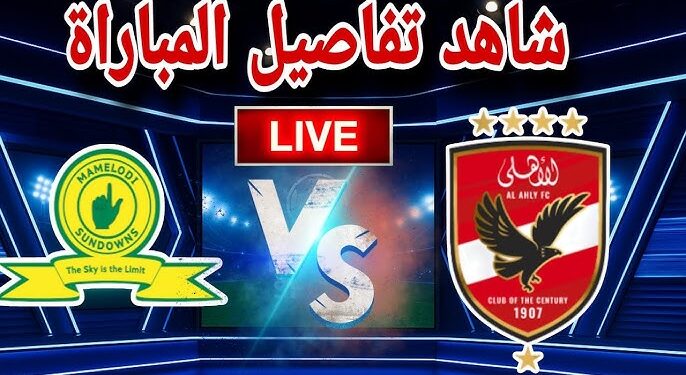 كل ما تريد معرفته عن مباراة الأهلي وصن داونز اليوم في إياب نصف نهائي دوري أبطال أفريقيا