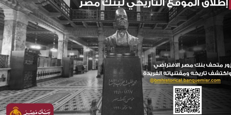 بنك مصر يطلق موقعه التاريخي ويتيح تجربة استثنائية لزائريه بجولة افتراضية داخل متحف بنك مصر